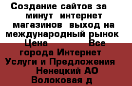 Создание сайтов за 15 минут, интернет магазинов, выход на международный рынок › Цена ­ 15 000 - Все города Интернет » Услуги и Предложения   . Ненецкий АО,Волоковая д.